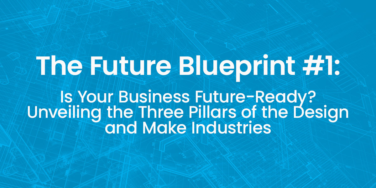 Is Your Business Future-Ready? Unveiling the Three Pillars of the Design and Make Industries